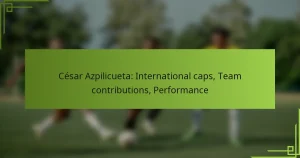 César Azpilicueta: International caps, Team contributions, Performance