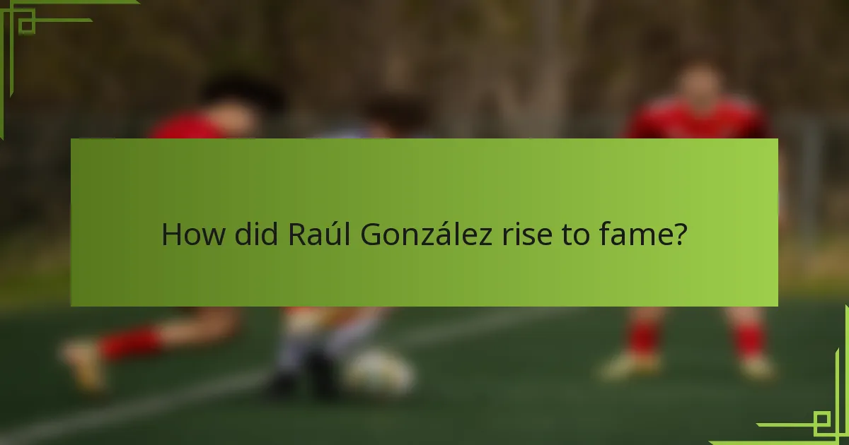 How did Raúl González rise to fame?