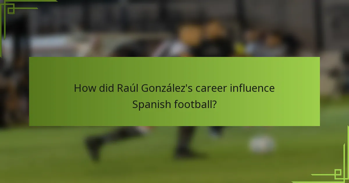 How did Raúl González's career influence Spanish football?