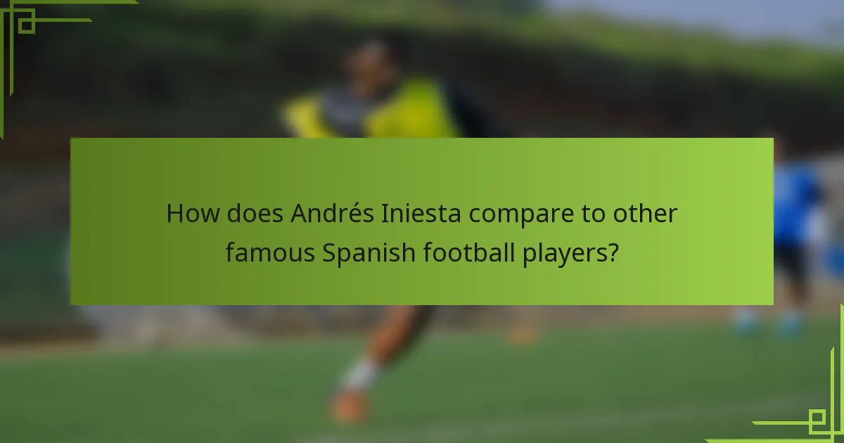 How does Andrés Iniesta compare to other famous Spanish football players?