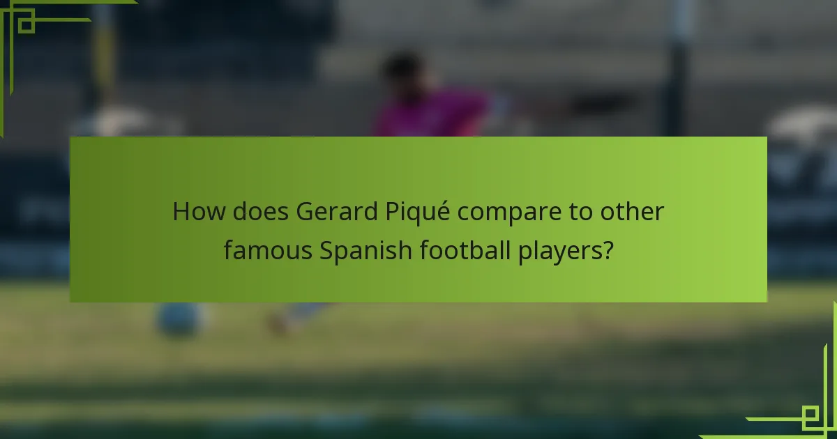How does Gerard Piqué compare to other famous Spanish football players?