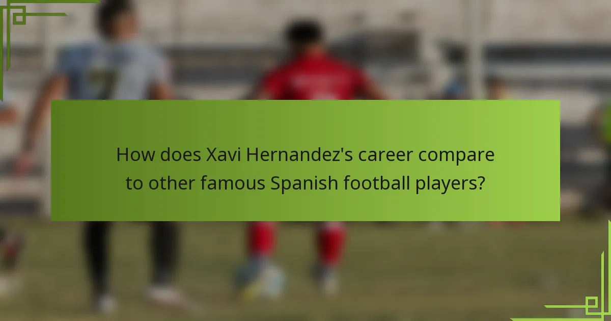 How does Xavi Hernandez's career compare to other famous Spanish football players?