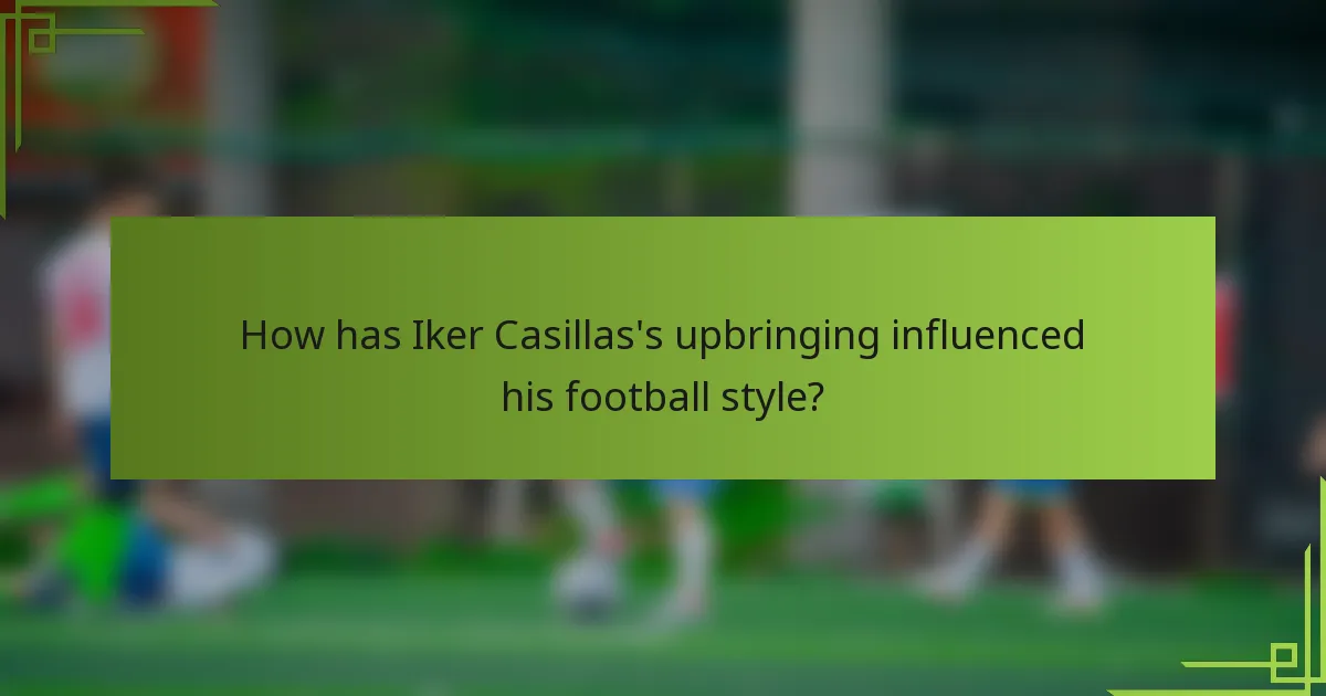 How has Iker Casillas's upbringing influenced his football style?