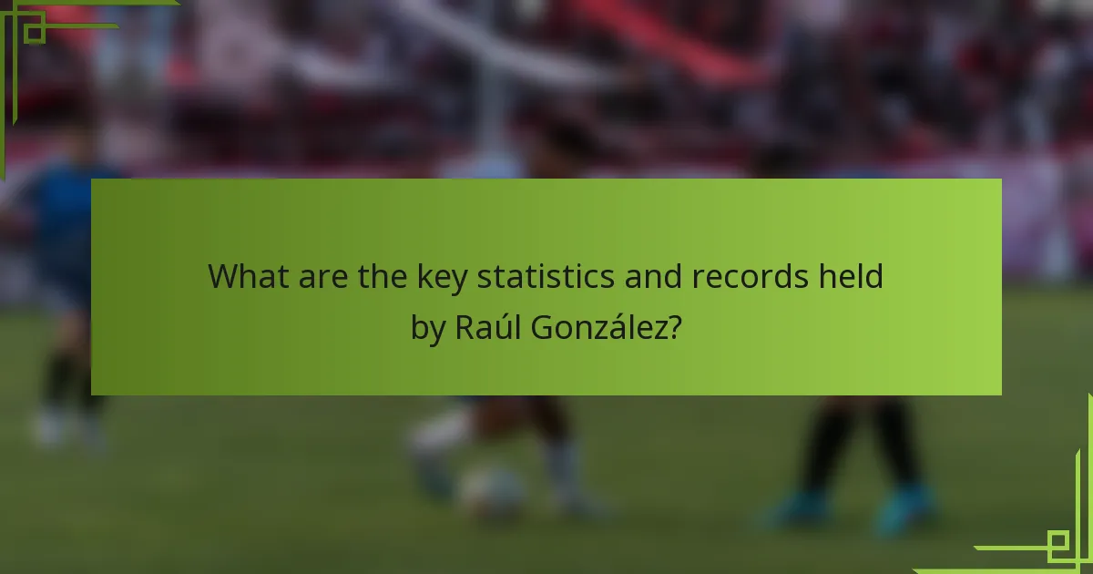 What are the key statistics and records held by Raúl González?