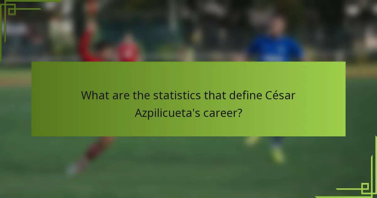 What are the statistics that define César Azpilicueta's career?