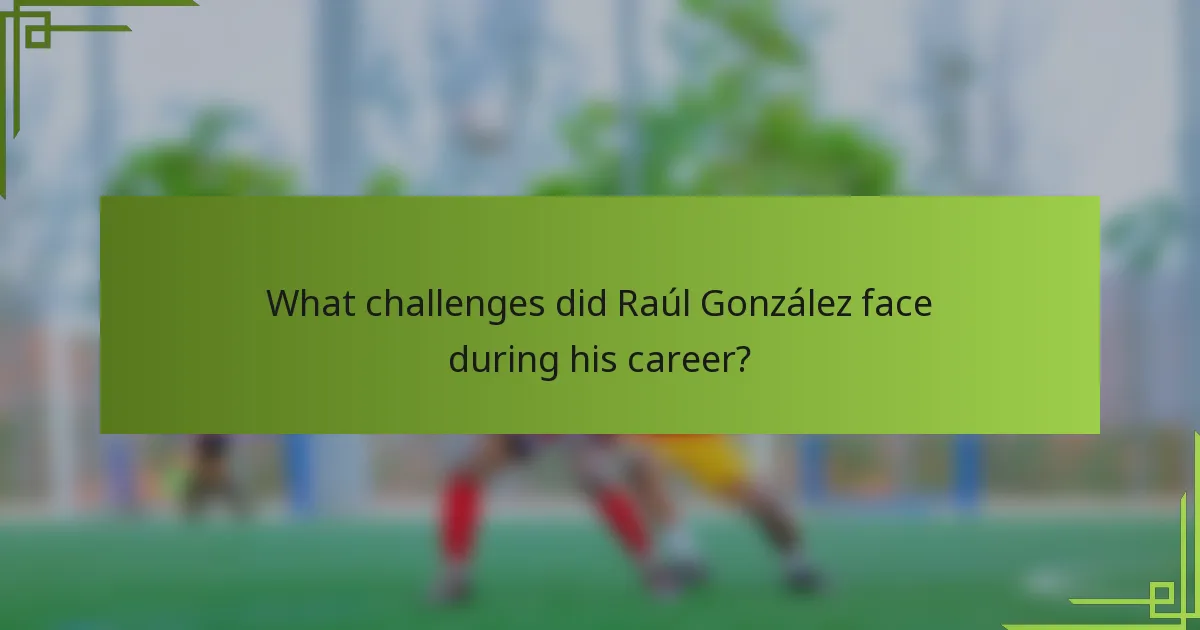 What challenges did Raúl González face during his career?