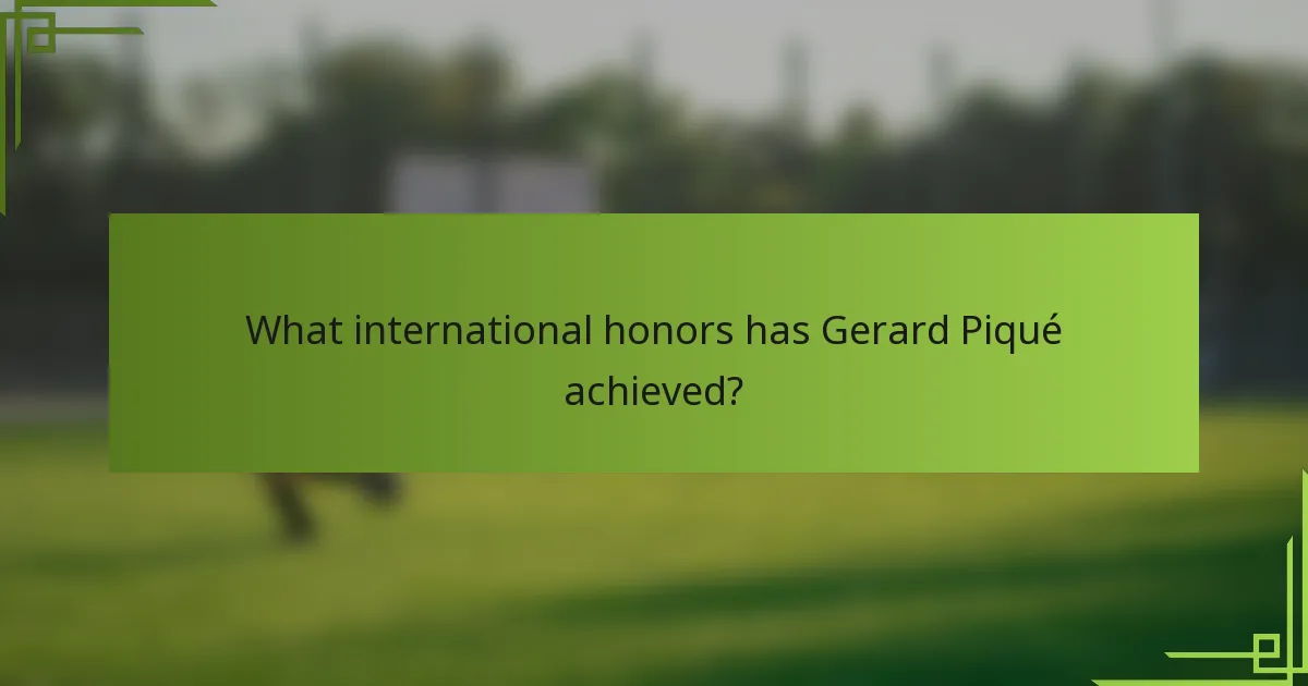 What international honors has Gerard Piqué achieved?