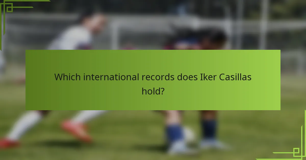 Which international records does Iker Casillas hold?